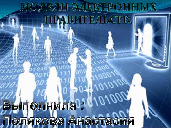 МОДЕЛИ ЭЛЕКТРОННЫХ ПРАВИТЕЛЬСТВ. Выполнила : Полякова Анастасия 