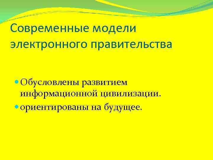 Современные модели электронного правительства Обусловлены развитием информационной цивилизации. ориентированы на будущее. 