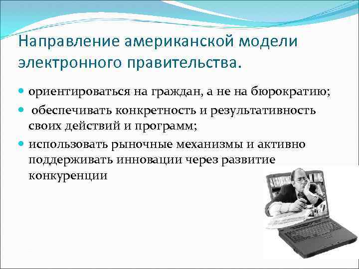 Направление американской модели электронного правительства. ориентироваться на граждан, а не на бюрократию; обеспечивать конкретность