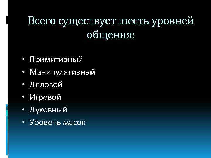 Всего существует шесть уровней общения: • • • Примитивный Манипулятивный Деловой Игровой Духовный Уровень