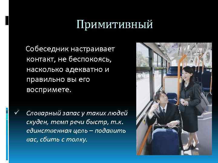 Примитивный Собеседник настраивает контакт, не беспокоясь, насколько адекватно и правильно вы его воспримете. ü