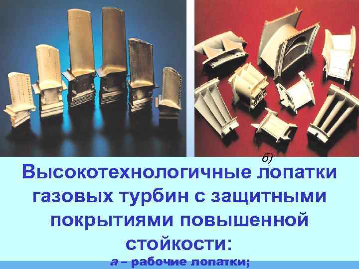 а) б) Высокотехнологичные лопатки газовых турбин с защитными покрытиями повышенной стойкости: а – рабочие
