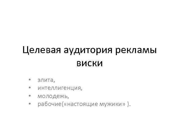 Целевая аудитория рекламы виски • • элита, интеллигенция, молодежь, рабочие( «настоящие мужики» ). 