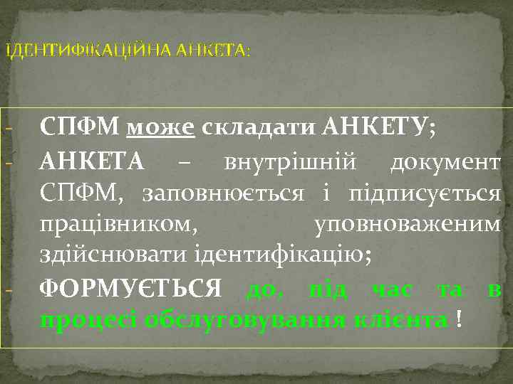 ІДЕНТИФІКАЦІЙНА АНКЕТА: - - СПФМ може складати АНКЕТУ; АНКЕТА – внутрішній документ СПФМ, заповнюється