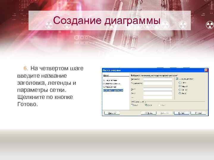 Создание диаграммы 6. На четвертом шаге введите название заголовка, легенды и параметры сетки. Щелкните