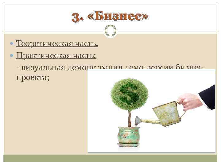 3. «Бизнес» Теоретическая часть. Практическая часть: - визуальная демонстрация демо-версии бизнеспроекта; 