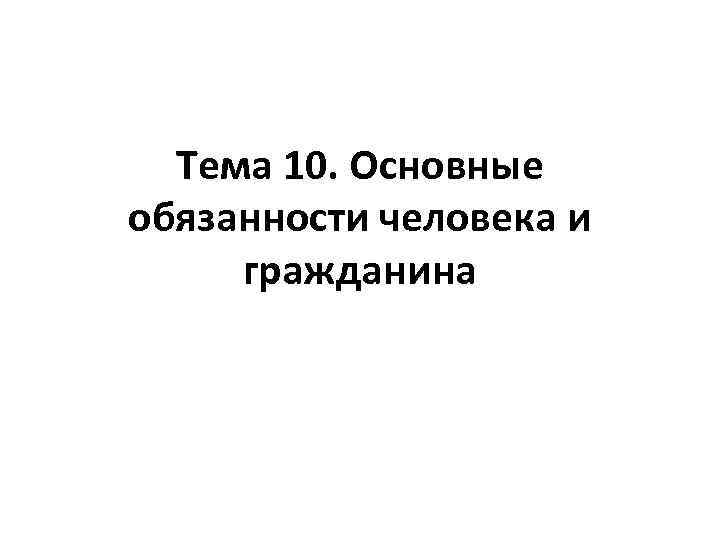 Тема 10. Основные обязанности человека и гражданина 