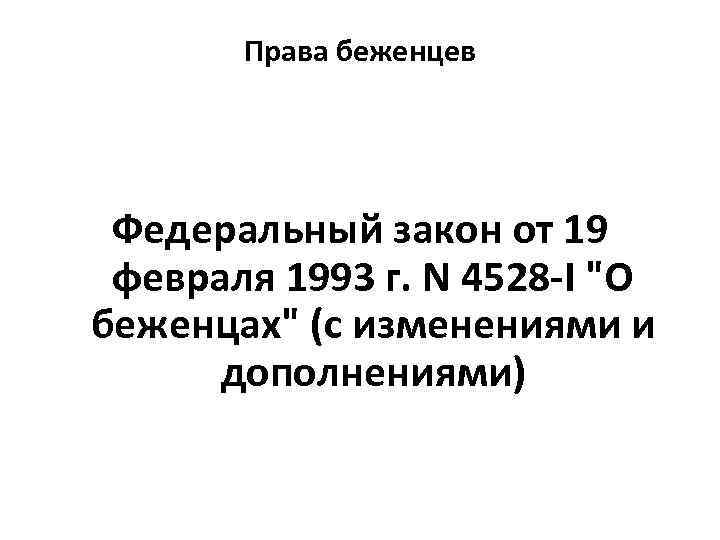 Права беженцев Федеральный закон от 19 февраля 1993 г. N 4528 -I "О беженцах"