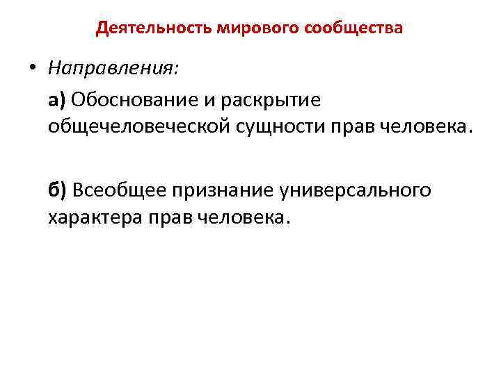 Деятельность мирового сообщества • Направления: а) Обоснование и раскрытие общечеловеческой сущности прав человека. б)