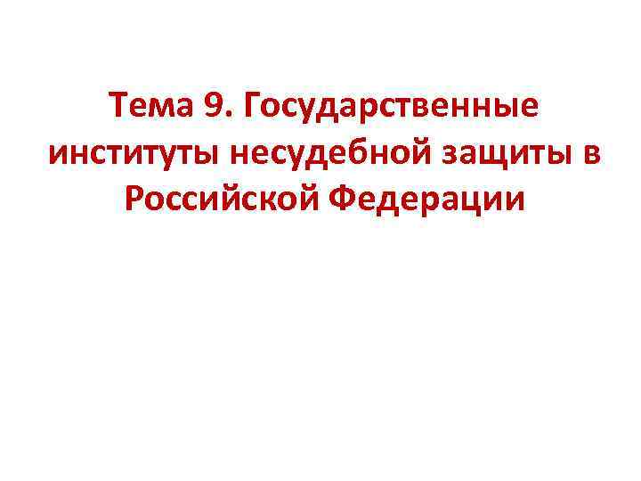 Тема 9. Государственные институты несудебной защиты в Российской Федерации 