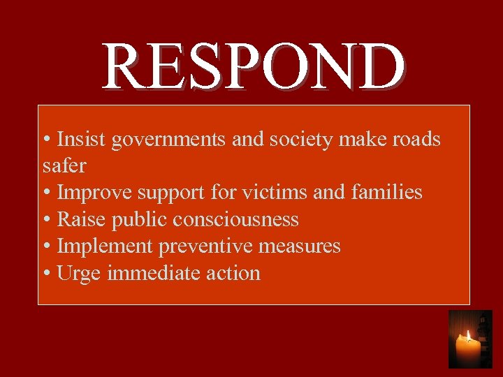 RESPOND • Insist governments and society make roads safer • Improve support for victims