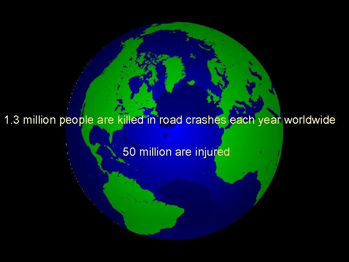 1. 3 million people are killed in road crashes each year worldwide 50 million