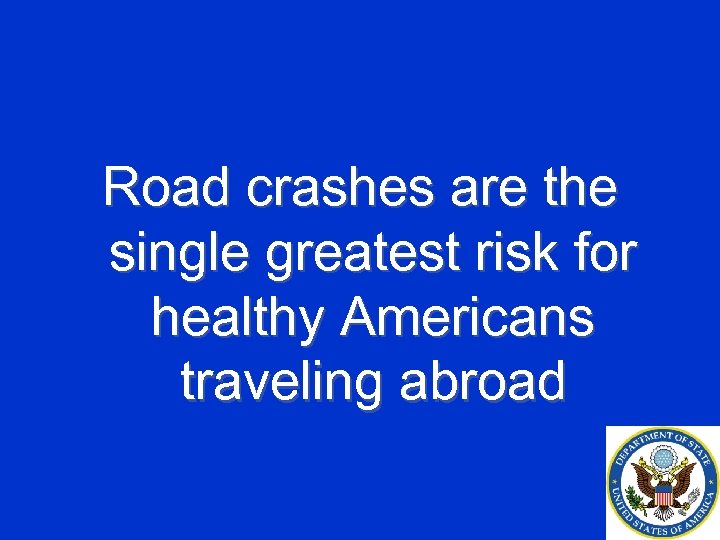 Road crashes are the single greatest risk for healthy Americans traveling abroad 