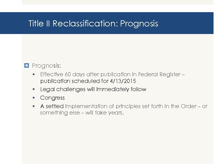 Title II Reclassification: Prognosis: § Effective 60 days after publication in Federal Register –