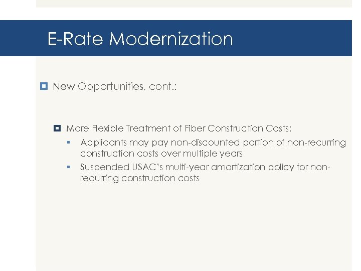 E-Rate Modernization New Opportunities, cont. : More Flexible Treatment of Fiber Construction Costs: §