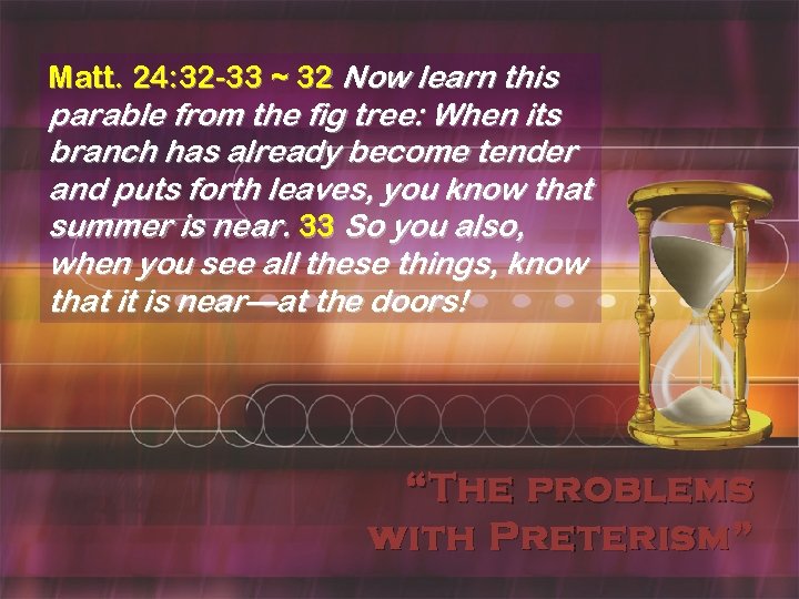 Matt. 24: 32 -33 ~ 32 Now learn this parable from the fig tree: