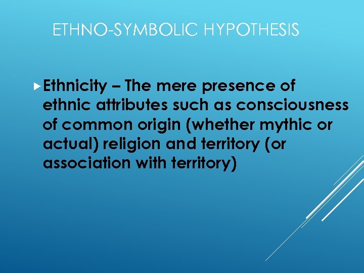 ETHNO-SYMBOLIC HYPOTHESIS Ethnicity – The mere presence of ethnic attributes such as consciousness of