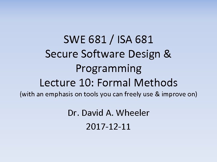 SWE 681 / ISA 681 Secure Software Design & Programming Lecture 10: Formal Methods