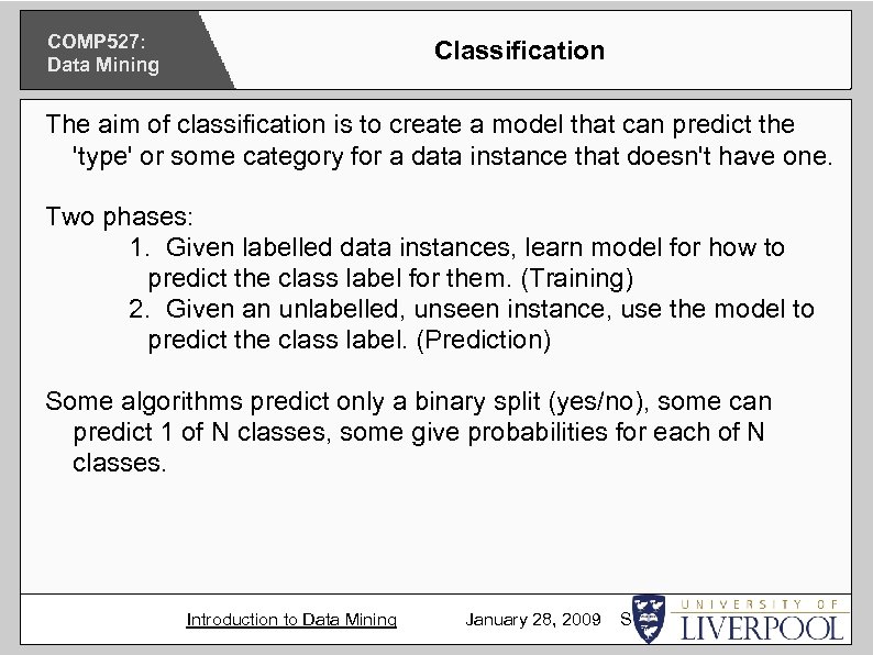 COMP 527: Data Mining Classification The aim of classification is to create a model