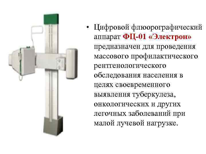  • Цифровой флюорографический аппарат ФЦ-01 «Электрон» предназначен для проведения массового профилактического рентгенологического обследования