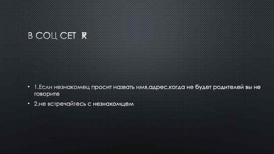 В СОЦ СЕТЯХ • 1. ЕСЛИ НЕЗНАКОМЕЦ ПРОСИТ НАЗВАТЬ ИМЯ, АДРЕС, КОГДА НЕ БУДЕТ