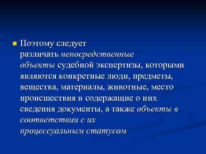 n Поэтому следует различать непосредственные объекты судебной экспертизы, которыми являются конкретные люди, предметы, вещества,