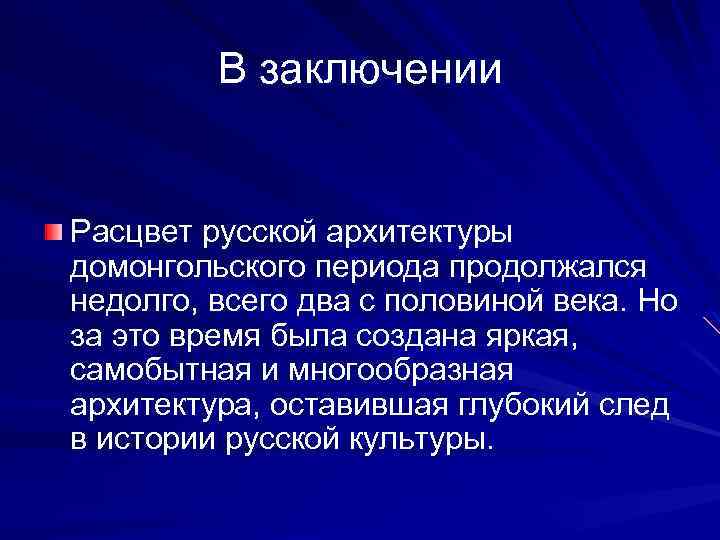 В заключении Расцвет русской архитектуры домонгольского периода продолжался недолго, всего два с половиной века.