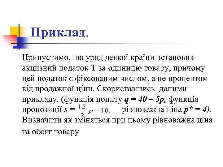 Приклад. Припустимо, що уряд деякої країни встановив акцизний податок Т за одиницю товару, причому