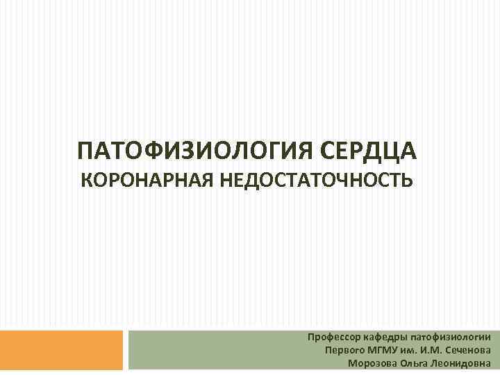 ПАТОФИЗИОЛОГИЯ СЕРДЦА КОРОНАРНАЯ НЕДОСТАТОЧНОСТЬ Профессор кафедры патофизиологии Первого МГМУ им. И. М. Сеченова Морозова