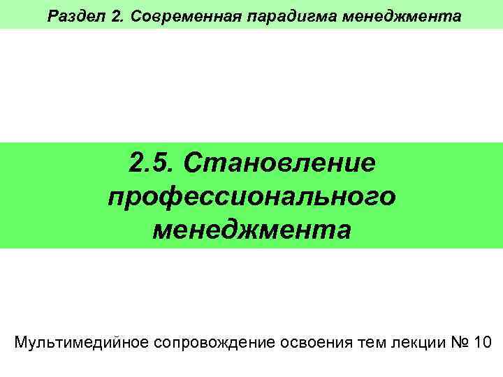 Раздел 2. Современная парадигма менеджмента 2. 5. Становление профессионального менеджмента Мультимедийное сопровождение освоения тем