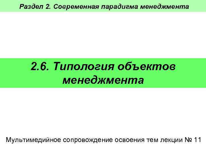 Раздел 2. Современная парадигма менеджмента 2. 6. Типология объектов менеджмента Мультимедийное сопровождение освоения тем