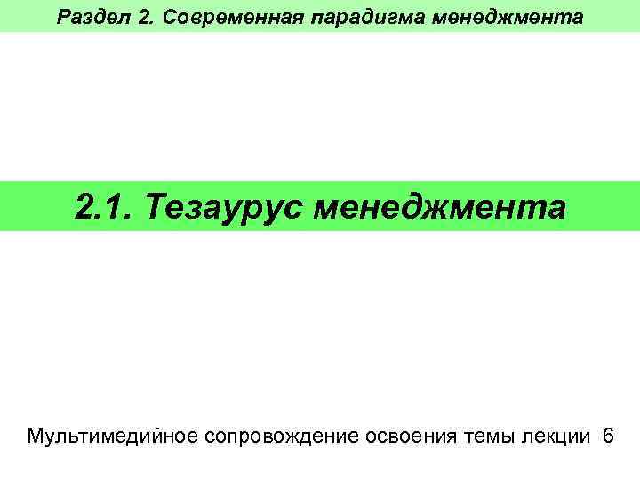 Раздел 2. Современная парадигма менеджмента 2. 1. Тезаурус менеджмента Мультимедийное сопровождение освоения темы лекции