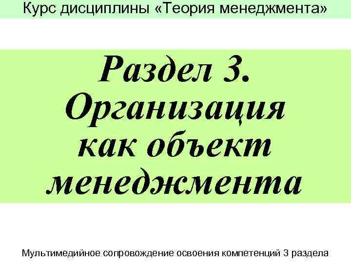 Курс дисциплины «Теория менеджмента» Раздел 3. Организация как объект менеджмента Мультимедийное сопровождение освоения компетенций