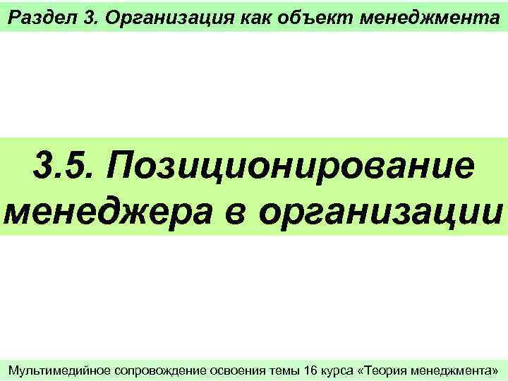 Раздел 3. Организация как объект менеджмента 3. 5. Позиционирование менеджера в организации Мультимедийное сопровождение