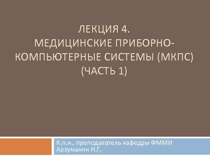 ЛЕКЦИЯ 4. МЕДИЦИНСКИЕ ПРИБОРНО КОМПЬЮТЕРНЫЕ СИСТЕМЫ (МКПС) (ЧАСТЬ 1) К. п. н. , преподаватель