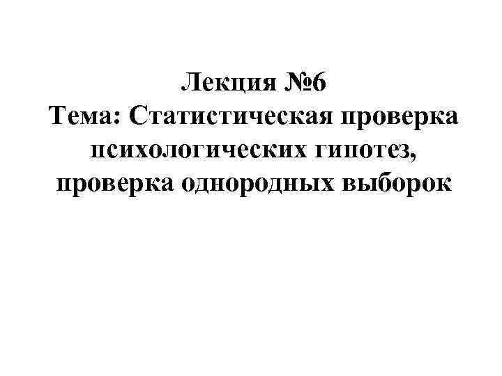 Лекция № 6 Тема: Статистическая проверка психологических гипотез, проверка однородных выборок 