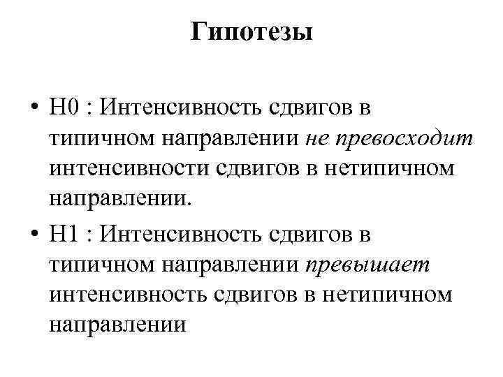 Гипотезы • Н 0 : Интенсивность сдвигов в типичном направлении не превосходит интенсивности сдвигов