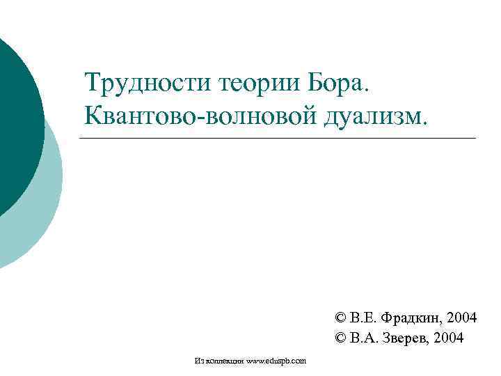 Трудности теории Бора. Квантово-волновой дуализм. © В. Е. Фрадкин, 2004 © В. А. Зверев,