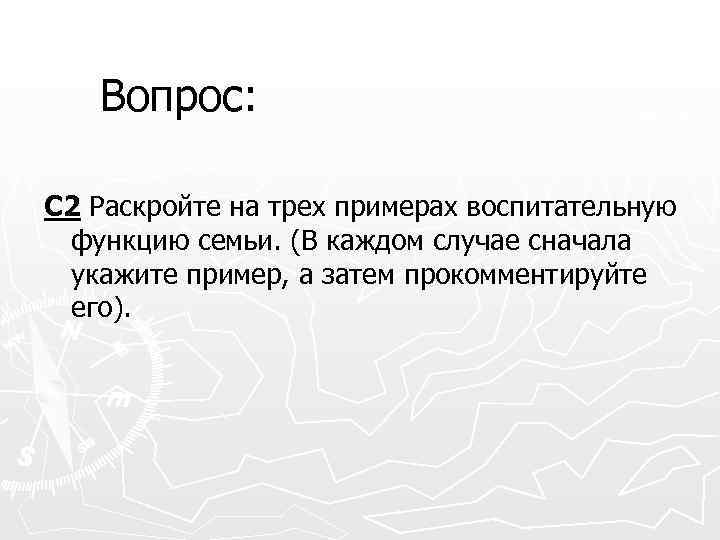 Вопрос: С 2 Раскройте на трех примерах воспитательную функцию семьи. (В каждом случае сначала