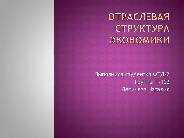 Выполнила студентка ФТД-2 Группы Т-103 Лепичева Наталия 