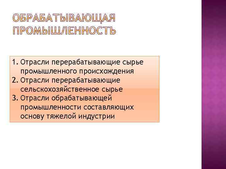 1. Отрасли перерабатывающие сырье промышленного происхождения 2. Отрасли перерабатывающие сельскохозяйственное сырье 3. Отрасли обрабатывающей