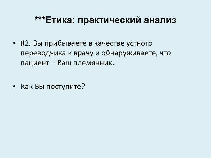 ***Етика: практический анализ • #2. Вы прибываете в качестве устного переводчика к врачу и