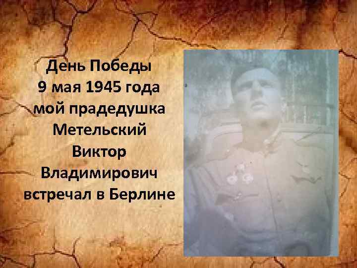 День Победы 9 мая 1945 года мой прадедушка Метельский Виктор Владимирович встречал в Берлине