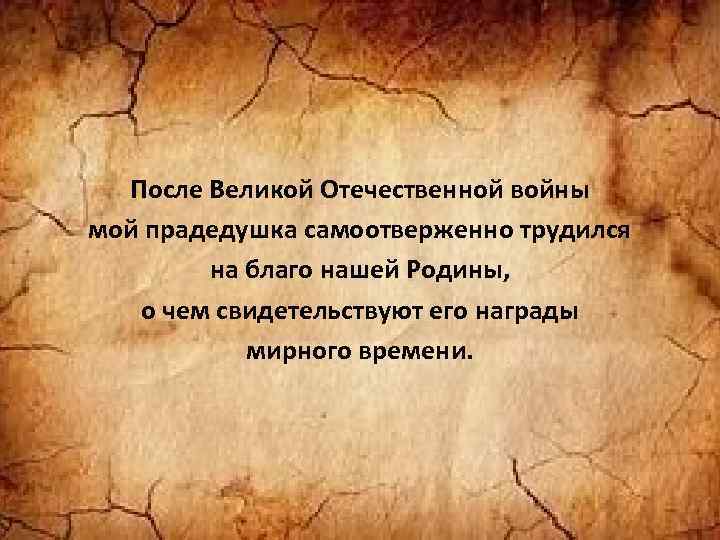 После Великой Отечественной войны мой прадедушка самоотверженно трудился на благо нашей Родины, о чем