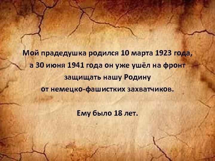 Мой прадедушка родился 10 марта 1923 года, а 30 июня 1941 года он уже