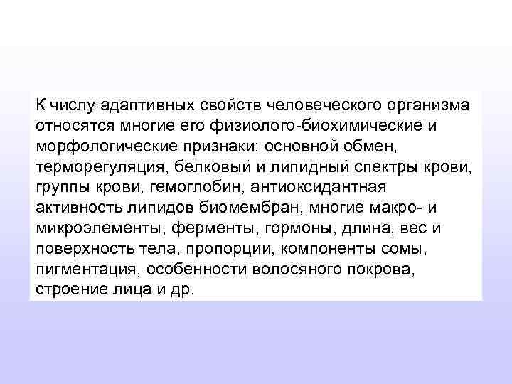 К числу адаптивных свойств человеческого организма относятся многие его физиолого-биохимические и морфологические признаки: основной