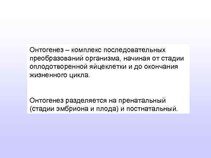 Онтогенез – комплекс последовательных преобразований организма, начиная от стадии оплодотворенной яйцеклетки и до окончания