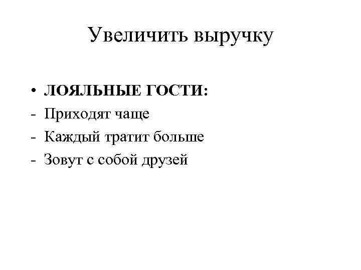 Увеличить выручку • - ЛОЯЛЬНЫЕ ГОСТИ: Приходят чаще Каждый тратит больше Зовут с собой