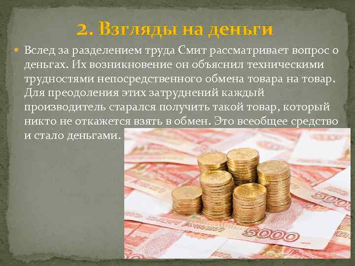 2. Взгляды на деньги Вслед за разделением труда Смит рассматривает вопрос о деньгах. Их