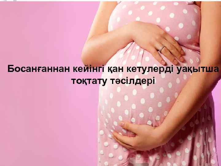 Босанғаннан кейінгі қан кетулерді уақытша тоқтату тәсілдері 